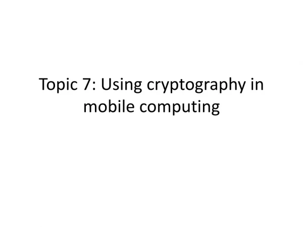 Topic 7: Using cryptography in mobile computing