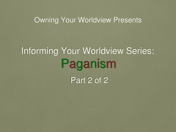 Informing Your Worldview Series: P a g a n i s m Part 2 of 2