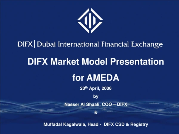DIFX Market Model Presentation for AMEDA 20 th April, 2006 by Nasser Al Shaali, COO – DIFX &amp;