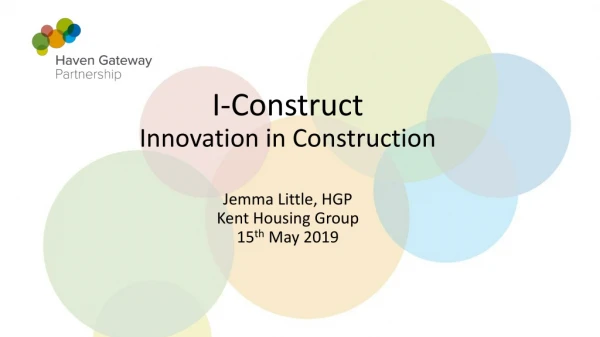 I-Construct Innovation in Construction Jemma Little, HGP Kent Housing Group 15 th May 2019