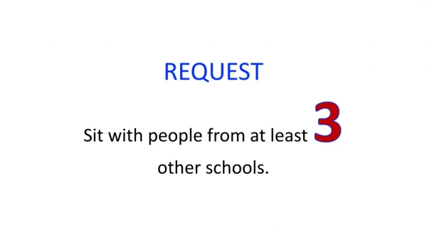 REQUEST Sit with people from at least 3 other schools.