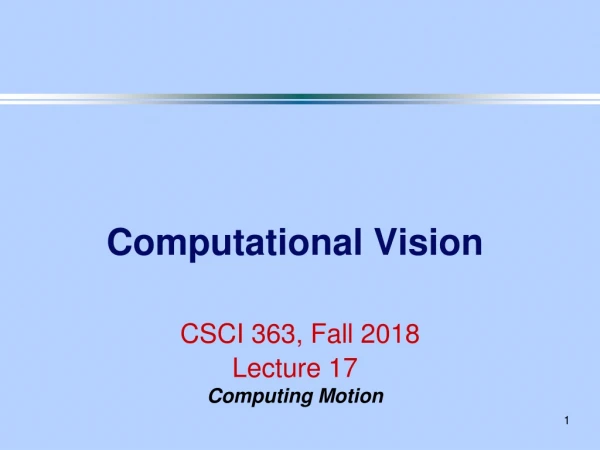 Computational Vision CSCI 363, Fall 2018 Lecture 17 Computing Motion