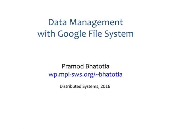 Data Management with Google File System Pramod Bhatotia wp.mpi-sws/~bhatotia