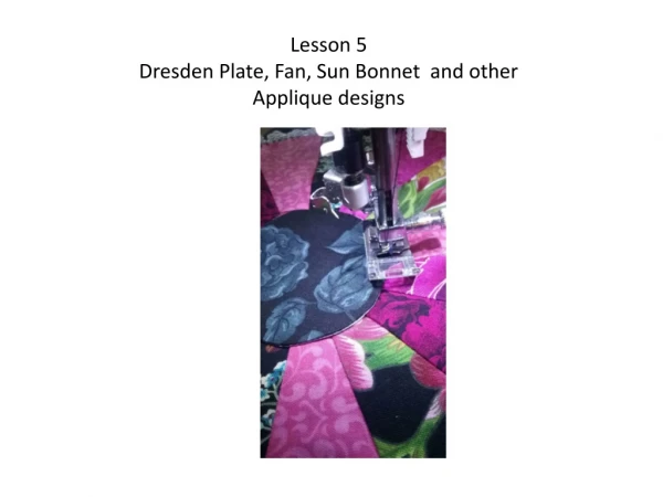 Lesson 5 Dresden Plate, Fan, Sun Bonnet and other Applique designs