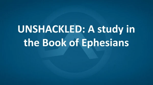 UNSHACKLED: A study in the Book of Ephesians