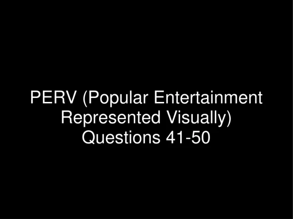 PERV (Popular Entertainment Represented Visually) Questions 41-50