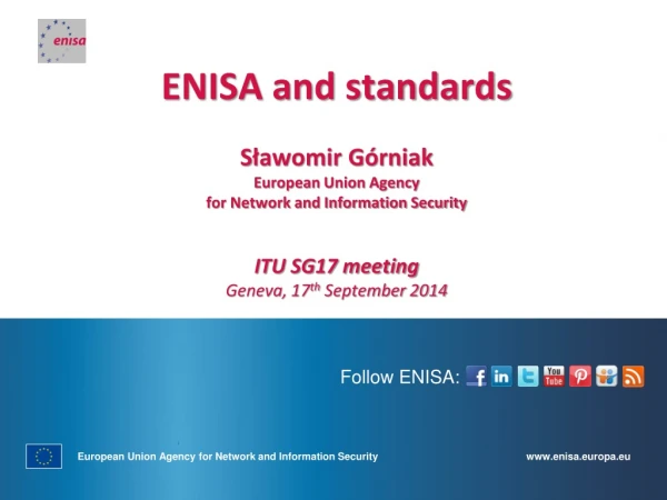 ENISA and standards S ławomir Górniak European Union Agency for Network and Information Security