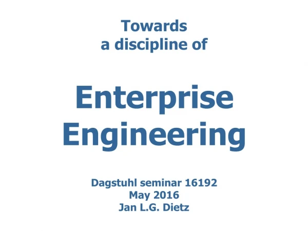 Towards a discipline of Enterprise Engineering Dagstuhl seminar 16192 May 2016 Jan L.G. Dietz