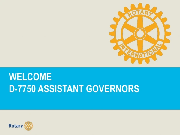 WELCOME D-7750 ASSISTANT GOVERNORS