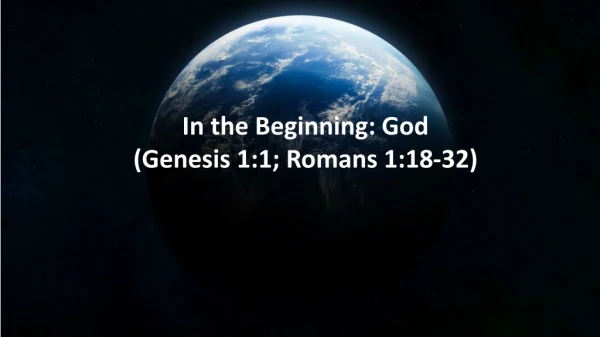 In the Beginning: God (Genesis 1:1; Romans 1:18-32)