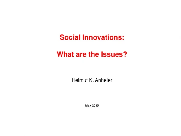Social Innovations : What are the Issues ? Helmut K. Anheier May 2015
