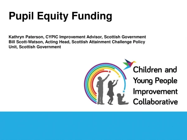 Pupil Equity Funding Kathryn Paterson, CYPIC Improvement Advisor, Scottish Government