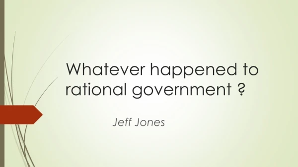 Whatever happened to rational government ?