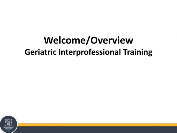 Welcome/Overview Geriatric Interprofessional Training