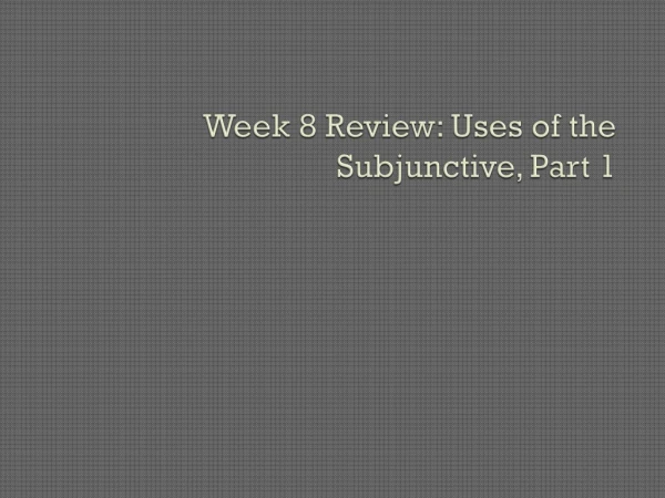Week 8 Review : Uses of the Subjunctive, Part 1