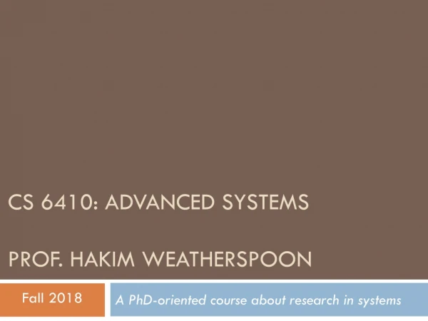 CS 6410: Advanced Systems Prof. Hakim Weatherspoon