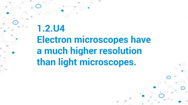1.2.U4 ​Electron microscopes have a much higher resolution than light microscopes.