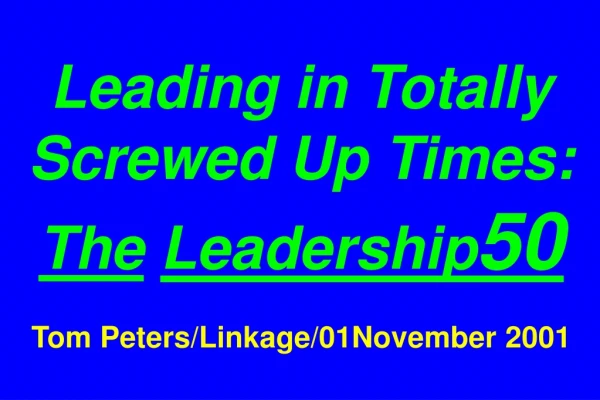 Leading in Totally Screwed Up Times: The Leadership 50 Tom Peters/Linkage/01November 2001