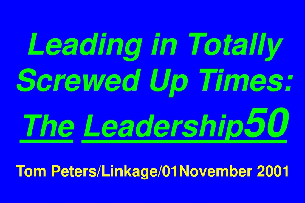 leading in totally screwed up times the leadership 50 tom peters linkage 01november 2001