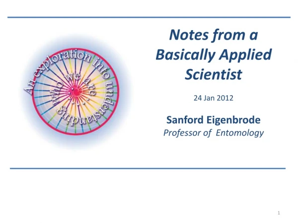 Notes from a Basically Applied Scientist 24 Jan 2012 Sanford Eigenbrode Professor of Entomology