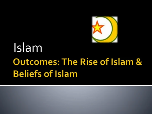 Outcomes: The Rise of Islam &amp; Beliefs of Islam