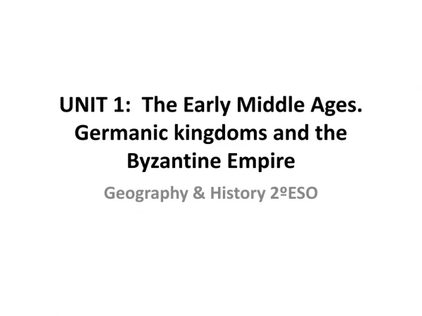 UNIT 1 : The Early Middle Ages. Germanic kingdoms and the Byzantine Empire