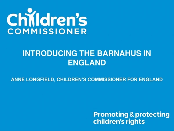 INTRODUCING THE BARNAHUS IN ENGLAND ANNE LONGFIELD, CHILDREN’S COMMISSIONER FOR ENGLAND