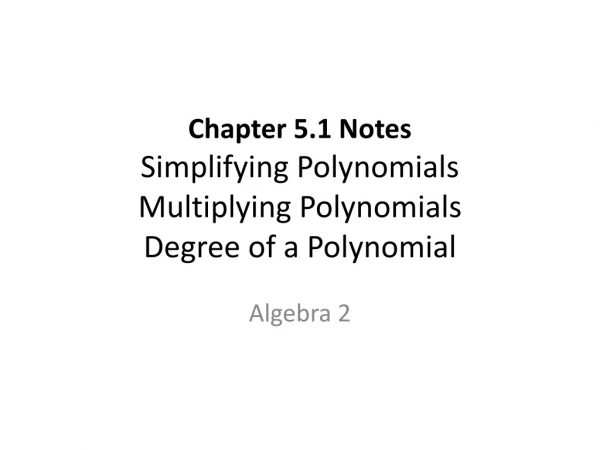 Chapter 5.1 Notes Simplifying Polynomials Multiplying Polynomials Degree of a Polynomial