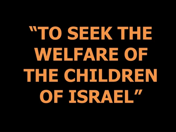 “TO SEEK THE WELFARE OF THE CHILDREN OF ISRAEL”