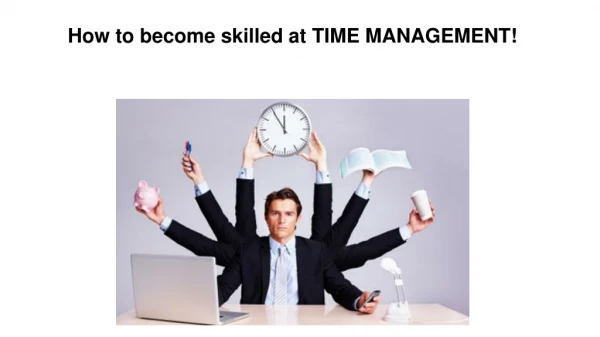H ow to become skilled at TIME MANAGEMENT!