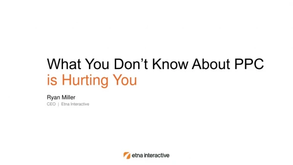 What You Don’t Know About PPC is Hurting You Ryan Miller CEO | Etna Interactive