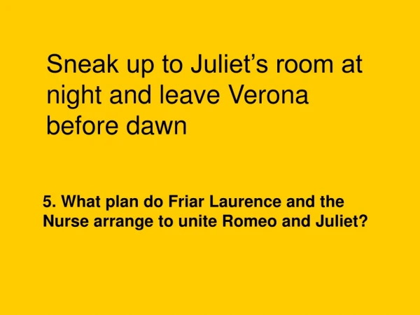 Sneak up to Juliet’s room at night and leave Verona before dawn