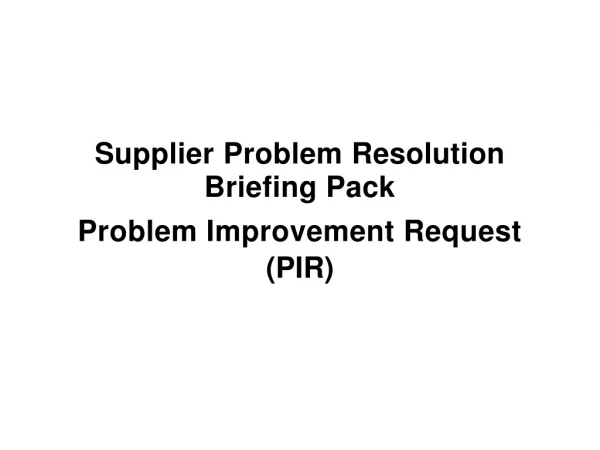 Supplier Problem Resolution Briefing Pack Problem Improvement Request (PIR )