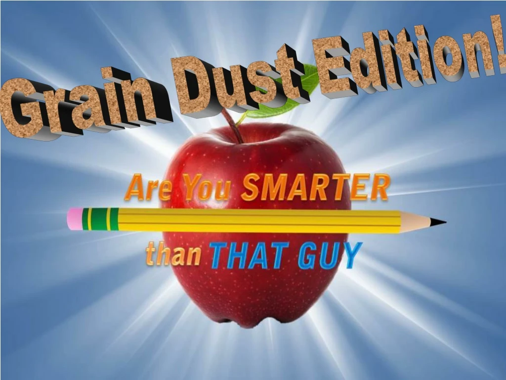 are you smarter than that guy grain dust edition