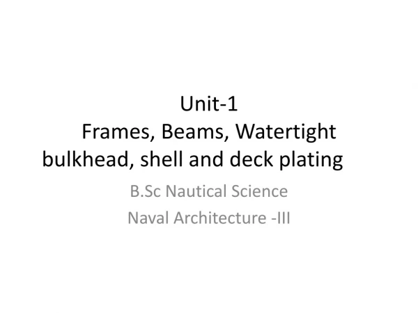 Unit-1 Frames, Beams, Watertight bulkhead, shell and deck plating