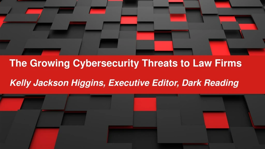 the growing cybersecurity threats to law firms kelly jackson higgins executive editor dark reading