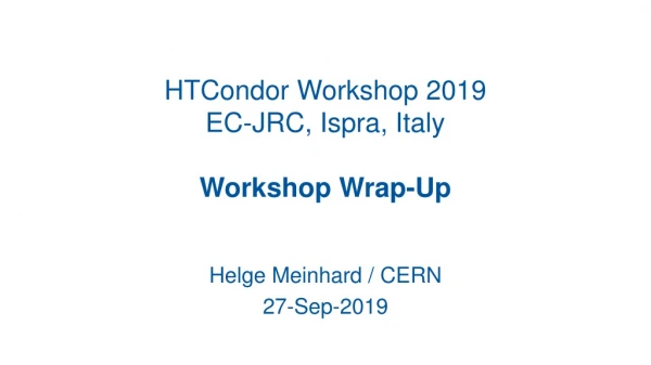 HTCondor Workshop 2019 EC-JRC, Ispra , Italy Workshop Wrap-Up