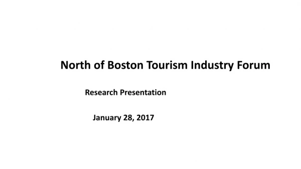 North of Boston Tourism Industry Forum 		 Research Presentation 		 January 28, 2017