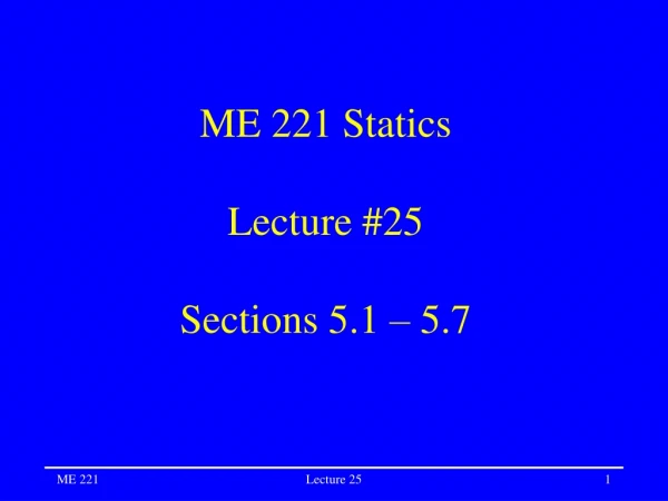 ME 221 Statics Lecture #25 Sections 5.1 – 5.7
