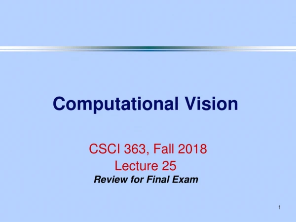 Computational Vision CSCI 363, Fall 2018 Lecture 25 Review for Final Exam