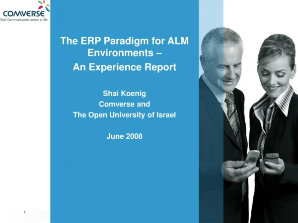 The ERP Paradigm for ALM Environments – An Experience Report Shai Koenig Comverse and