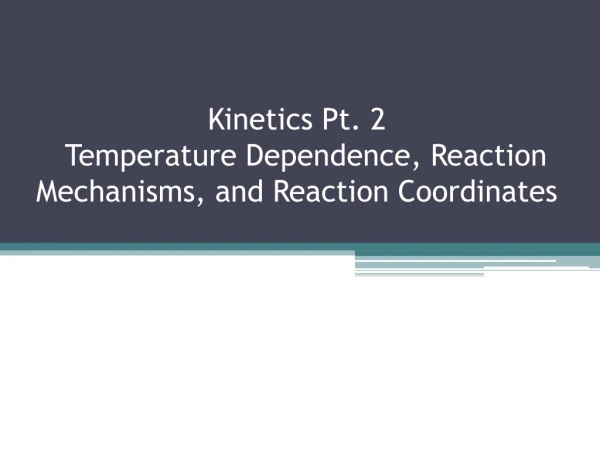 Kinetics Pt. 2 Temperature Dependence, Reaction Mechanisms, and Reaction Coordinates
