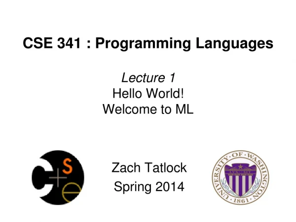 CSE 341 : Programming Languages Lecture 1 Hello World! Welcome to ML