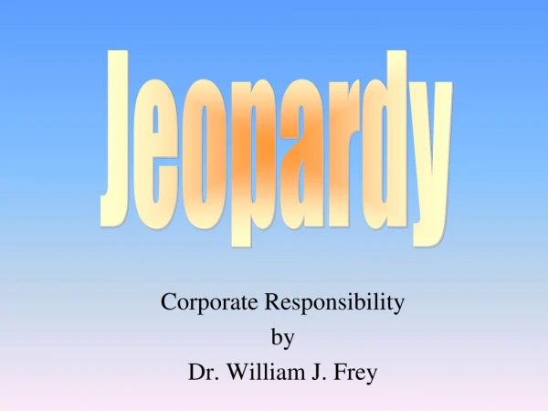 Corporate Responsibility by Dr. William J. Frey