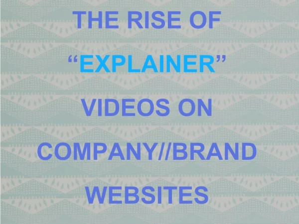 THE RISE OF “ EXPLAINER ” VIDEOS ON COMPANY//BRAND WEBSITES
