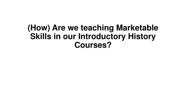 (How) Are we teaching Marketable Skills in our Introductory History Courses?