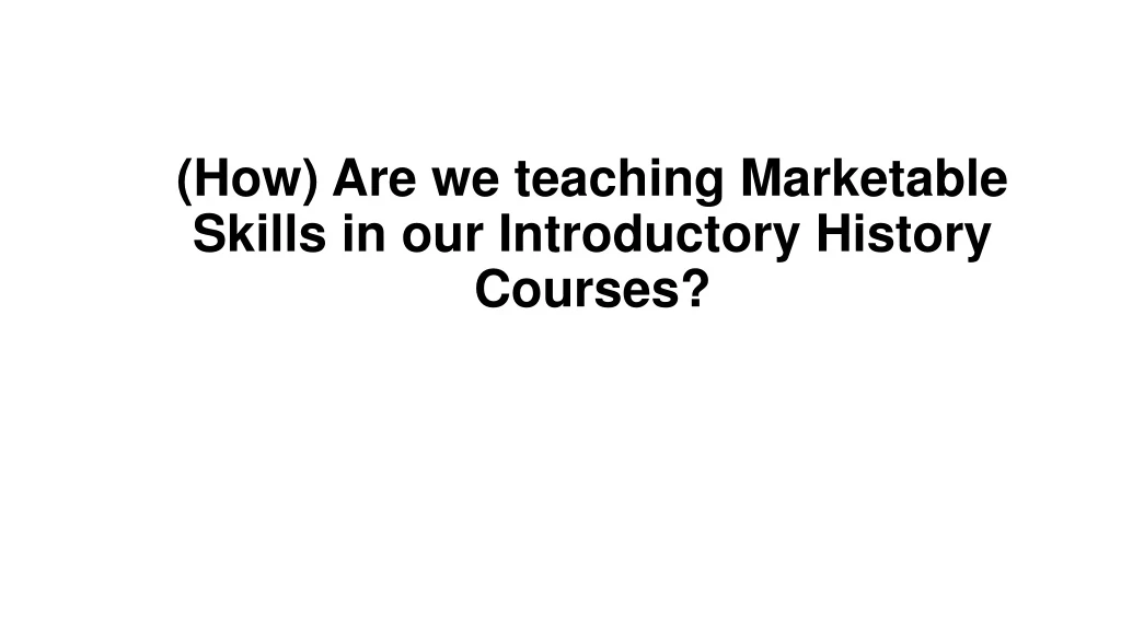 how are we teaching marketable skills in our introductory history courses