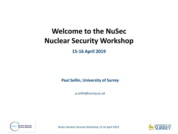 W elcome to the NuSec Nuclear Security Workshop 15-16 April 2019