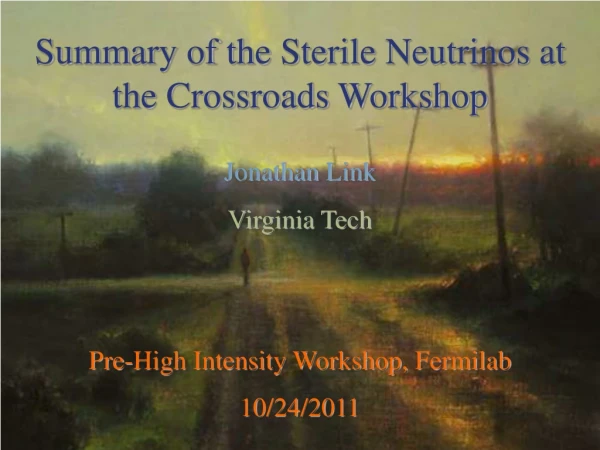 Summary of the Sterile Neutrinos at the Crossroads Workshop Jonathan Link Virginia Tech