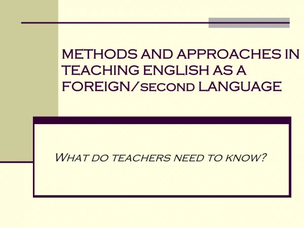 METHODS AND APPROACHES IN TEACHING ENGLISH AS A FOREIGN /second LANGUAGE